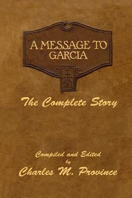 A Message to Garcia: The Complete Story: A Facsimile Edition - Compiled and Edited by Charles M. Province by Hubbard, Elbert G.