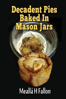 Decadent Pies Baked In Mason Jars by Fallon, Meallá H.