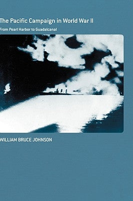 The Pacific Campaign in World War II: From Pearl Harbor to Guadalcanal by Johnson, William Bruce