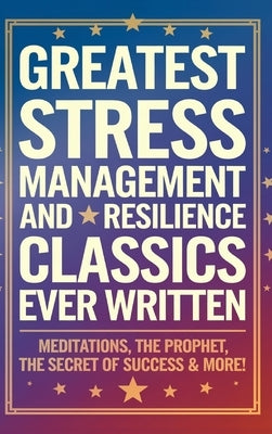 Greatest Stress Management and Resilience Classics Ever Written: Empowering Works on Positive thinking & Mindfulness (including Meditations, The Proph by Aurelius, Marcus