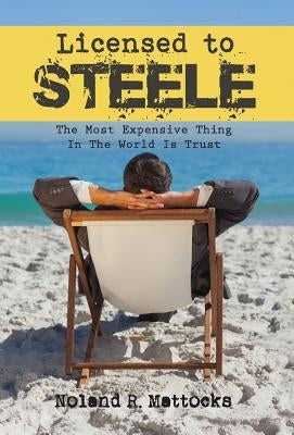 Licensed to Steele: The Most Expensive Thing In The World Is Trust by Mattocks, Noland R.