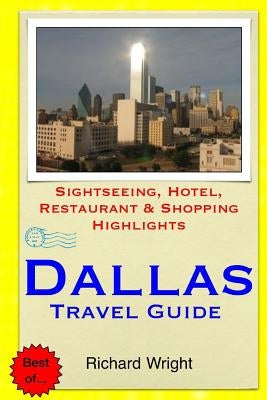 Dallas Travel Guide: Sightseeing, Hotel, Restaurant & Shopping Highlights by Wright, Richard