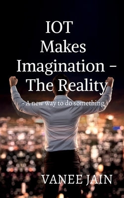 IOT makes imagination- The Reality by Jain, Vanee