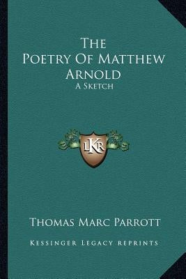 The Poetry Of Matthew Arnold: A Sketch by Parrott, Thomas Marc