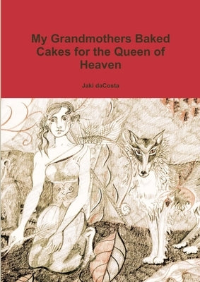 My Grandmothers Baked Cakes for the Queen of Heaven by Dacosta, Jaki