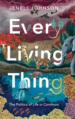 Every Living Thing: The Politics of Life in Common by Johnson, Jenell