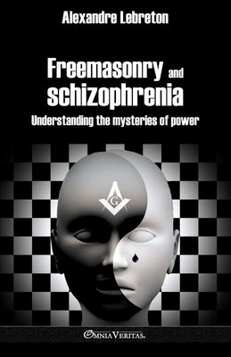 Freemasonry and schizophrenia: Understanding the mysteries of power by Lebreton, Alexandre