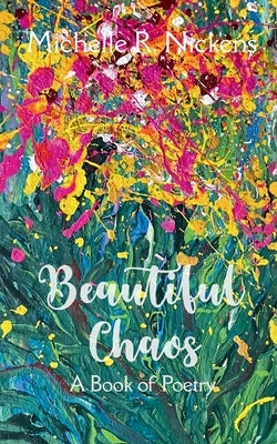 Beautiful Chaos A Book of Poetry by Nickens, Michelle R.