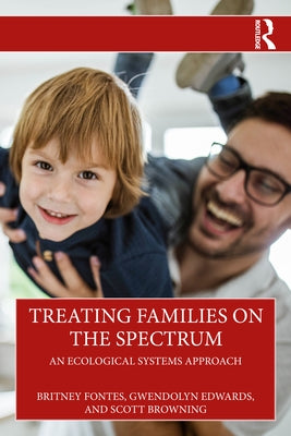 Treating Families on the Spectrum: An Ecological Systems Approach by Fontes, Britney