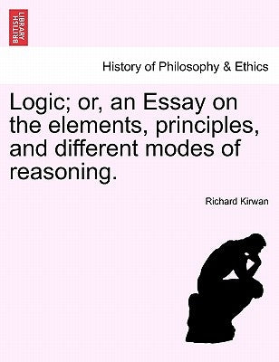 Logic; Or, an Essay on the Elements, Principles, and Different Modes of Reasoning. by Kirwan, Richard