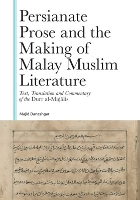 Persianate Prose and the Making of Malay Muslim Literature: Text, Translation and Commentary of the Durr Al-Majalis by Daneshgar, Majid
