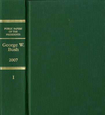 George W. Bush, Book I: January 1 to June 30, 2007 by U S Office of the Federal Register