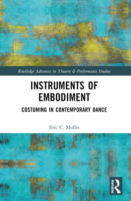 Instruments of Embodiment: Costuming in Contemporary Dance by Mullis, Eric