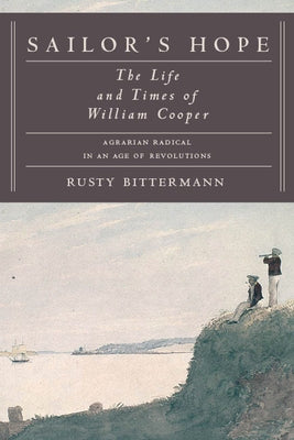 Sailor's Hope: The Life and Times of William Cooper, Agrarian Radical in an Age of Revolutions by Bittermann, Rusty