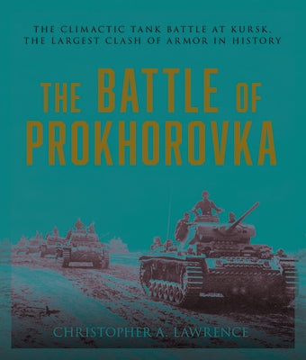 The Battle of Prokhorovka: The Tank Battle at Kursk, the Largest Clash of Armor in History by Lawrence, Christopher A.