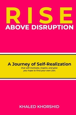 Rise Above Disruption: A Journey of Self-Realization that will motivate, inspire, and give you hope to find your own Zen. by Khorshid, Khaled