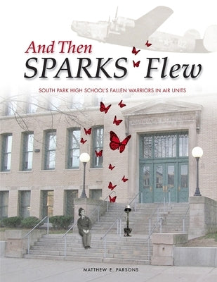 And Then SPARKS Flew: South Park High School's Fallen Warriors in Air Units by Parsons, Matthew E.