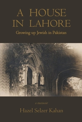 A House in Lahore: Growing up Jewish in Pakistan by Kahan, Hazel Selzer