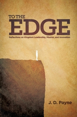 To the Edge: Reflections on Kingdom Leadership, Mission, and Innovation by Payne, J. D.