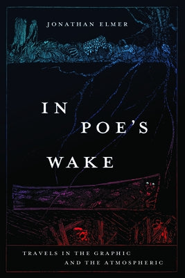 In Poe's Wake: Travels in the Graphic and the Atmospheric by Elmer, Jonathan