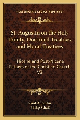 St. Augustin on the Holy Trinity, Doctrinal Treatises and Moral Treatises: Nicene and Post-Nicene Fathers of the Christian Church V3 by Saint Augustin