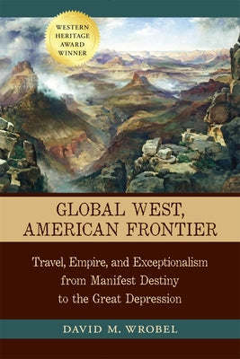 Global West, American Frontier: Travel, Empire, and Exceptionalism from Manifest Destiny to the Great Depression by Wrobel, David M.