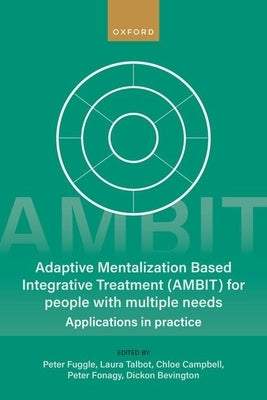 Adaptive Mentalization-Based Integrative Treatment (Ambit) for People with Multiple Needs: Applications in Practise by Fuggle, Peter