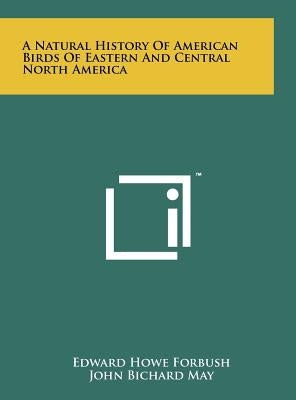 A Natural History of American Birds of Eastern and Central North America by Forbush, Edward Howe