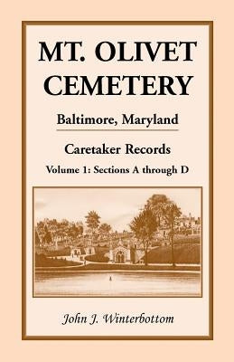 Mt. Olivet Cemetery, Baltimore, Maryland, Caretaker Records Volume 1: Sections A Through D by Winterbottom, John J.