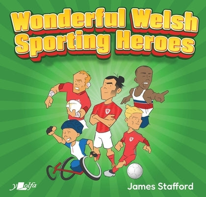Wonderful Welsh Sporting Heroes: The Welsh Athletes That Conquered the Sporting World by Stafford, James