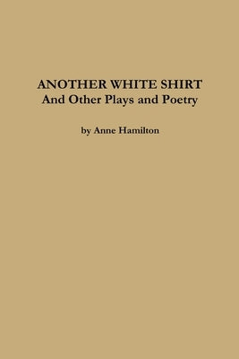 ANOTHER WHITE SHIRT and Other Plays and Poetry by Hamilton, Anne