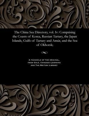 The China Sea Directory, Vol. IV: Comprising the Coasts of Korea, Russian Tartary, the Japan Islands, Gulfs of Tartary and Amúr, and the Sea of Okhots by Jarrad, Frederick William
