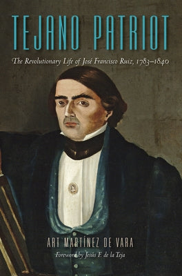 Tejano Patriot: The Revolutionary Life of José Francisco Ruiz, 1783-1840 by Martínez de Vara, Art