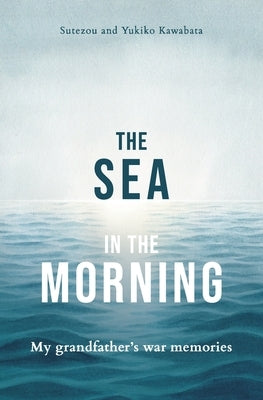 The Sea in the Morning: My Grandfather's War Memories by Kawabata, Yukiko