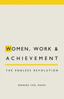 Women, Work and Achievement: The Endless Revolution by Rosen, Bernard C.