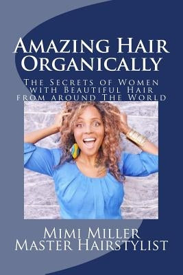 Amazing Hair Organically: The Secrets of Women with Beautiful hair from around The World by Miller, Mimi