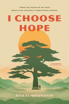 I Choose Hope: From the Ruins of My Past, God's Love Has Built Something Eternal by El-Mounayer, Rita