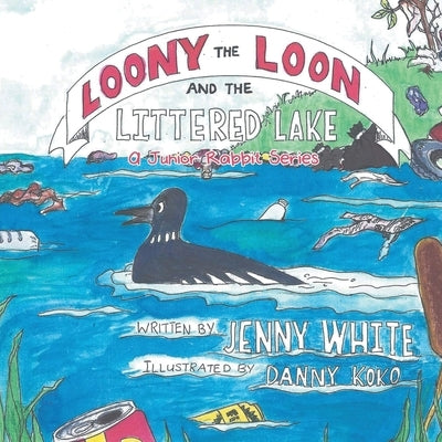 Loony the Loon and the Littered Lake: A Junior Rabbit Series by White, Jenny