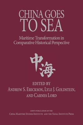 China Goes to Sea: Maritime Transformation in Comparative Historical Perspective by Erickson, Andrew S.