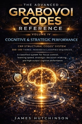 The Advanced Grabovoi Codes Reference Volume IV: Cognitive & Strategic Performance by Hutchinson, James