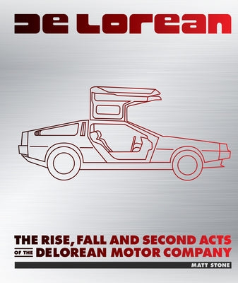 Delorean: The Rise, Fall, and Second Acts of the Delorean Motor Company by Stone, Matt