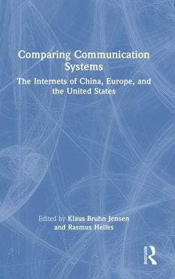 Comparing Communication Systems: The Internets of China, Europe, and the United States by Jensen, Klaus Bruhn