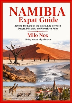 NAMIBIA Expat Guide: Beyond the Land of the Brave. Life Between Desert, Distance, and Unwritten Rules by Nox, Milo