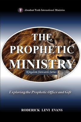 The Prophetic Ministry: Exploring the Prophetic Office and Gift by Evans, Roderick Levi