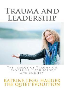 Trauma and Leadership: The Impact of Trauma on Leadership, Technology and Society by Hauger, Katrine Legg