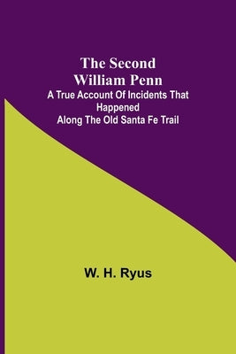 The Second William Penn;A true account of incidents that happened along the old Santa Fe Trail by Ryus, W. H.