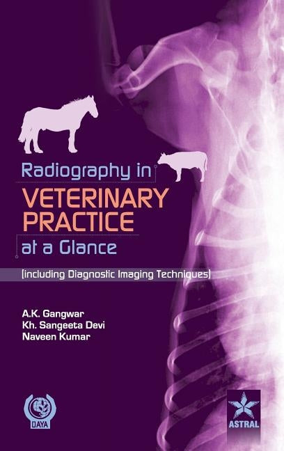 Radiography in Veterinary Practice at a Glance (Including Diagnostic Imaging Techniques ) by Gangwar, A. K. &. Khangembam &. K.
