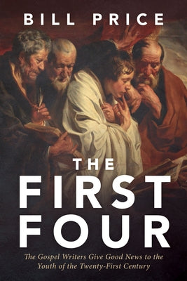 The First Four: The Gospel Writers Give Good News to the Youth of the Twenty-First Century by Price, Bill