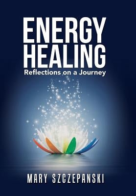 Energy Healing: Reflections on a Journey by Szczepanski, Mary