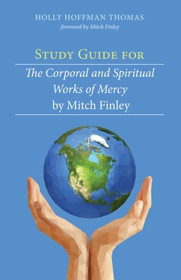Study Guide for The Corporal and Spiritual Works of Mercy by Mitch Finley by Thomas, Holly Hoffman